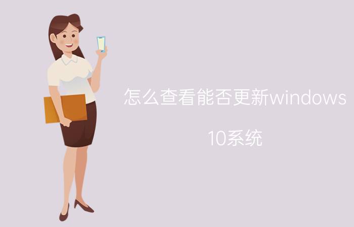 怎么查看能否更新windows 10系统 windows10更新后系统丢失？